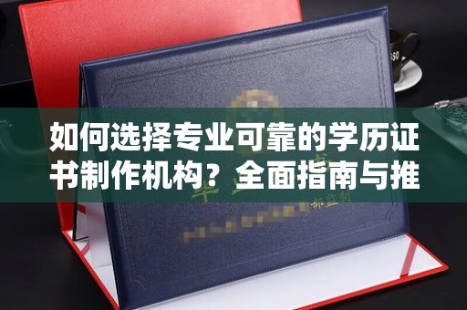 辉南如何选择专业可靠的学历证书制作机构？全面指南与推荐