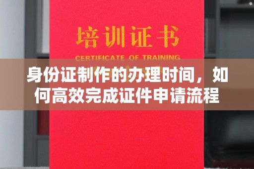 辉南身份证制作的办理时间，如何高效完成证件申请流程
