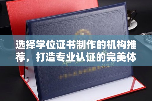 辉南选择学位证书制作的机构推荐，打造专业认证的完美体验