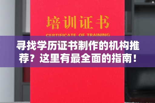 辉南寻找学历证书制作的机构推荐？这里有最全面的指南！