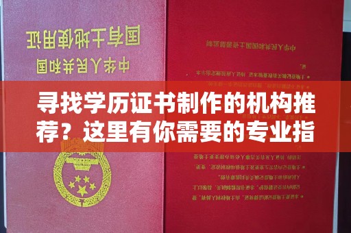 辉南寻找学历证书制作的机构推荐？这里有你需要的专业指南