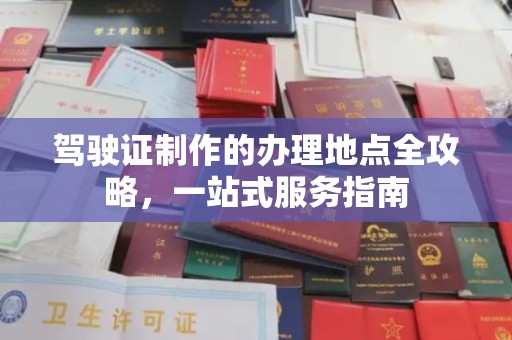 辉南驾驶证制作的办理地点全攻略，一站式服务指南