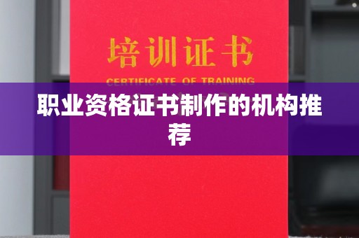 辉南职业资格证书制作的机构推荐