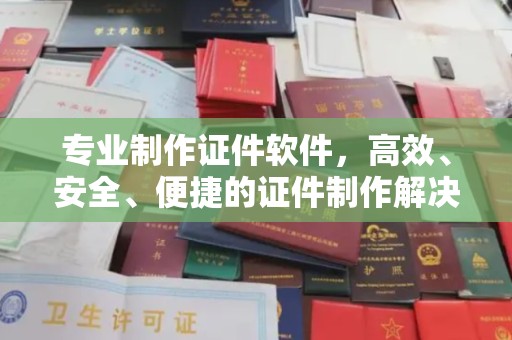 辉南专业制作证件软件，高效、安全、便捷的证件制作解决方案