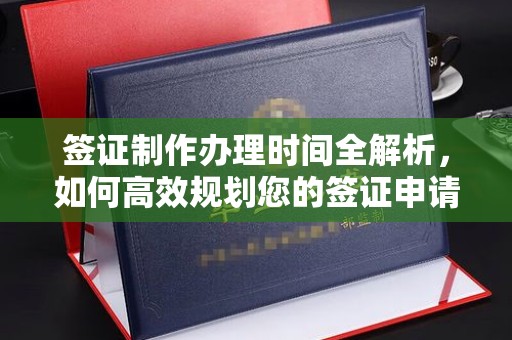 辉南签证制作办理时间全解析，如何高效规划您的签证申请流程