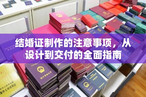 辉南结婚证制作的注意事项，从设计到交付的全面指南